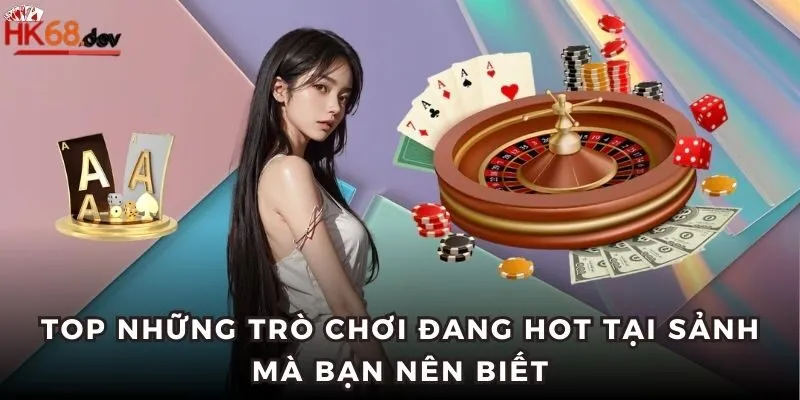 Top những trò chơi đang hot tại sảnh mà bạn nên biết
